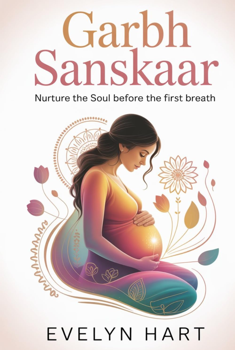 Garbh Sanskaar: An Ancient Indian Guide to Conscious Pregnancy and Soulful Birth (Complete Parenting Guide)