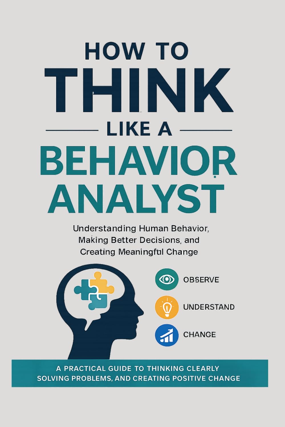 How to Think Like a Behavior Analyst: Understanding Human Behavior, Making Better Decisions, and Creating Meaningful Change