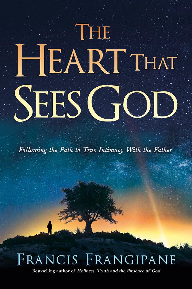 The Heart That Hears God, Sees God: Following the Path to True Intimacy with God: Following the Path to True Intimacy with the Father