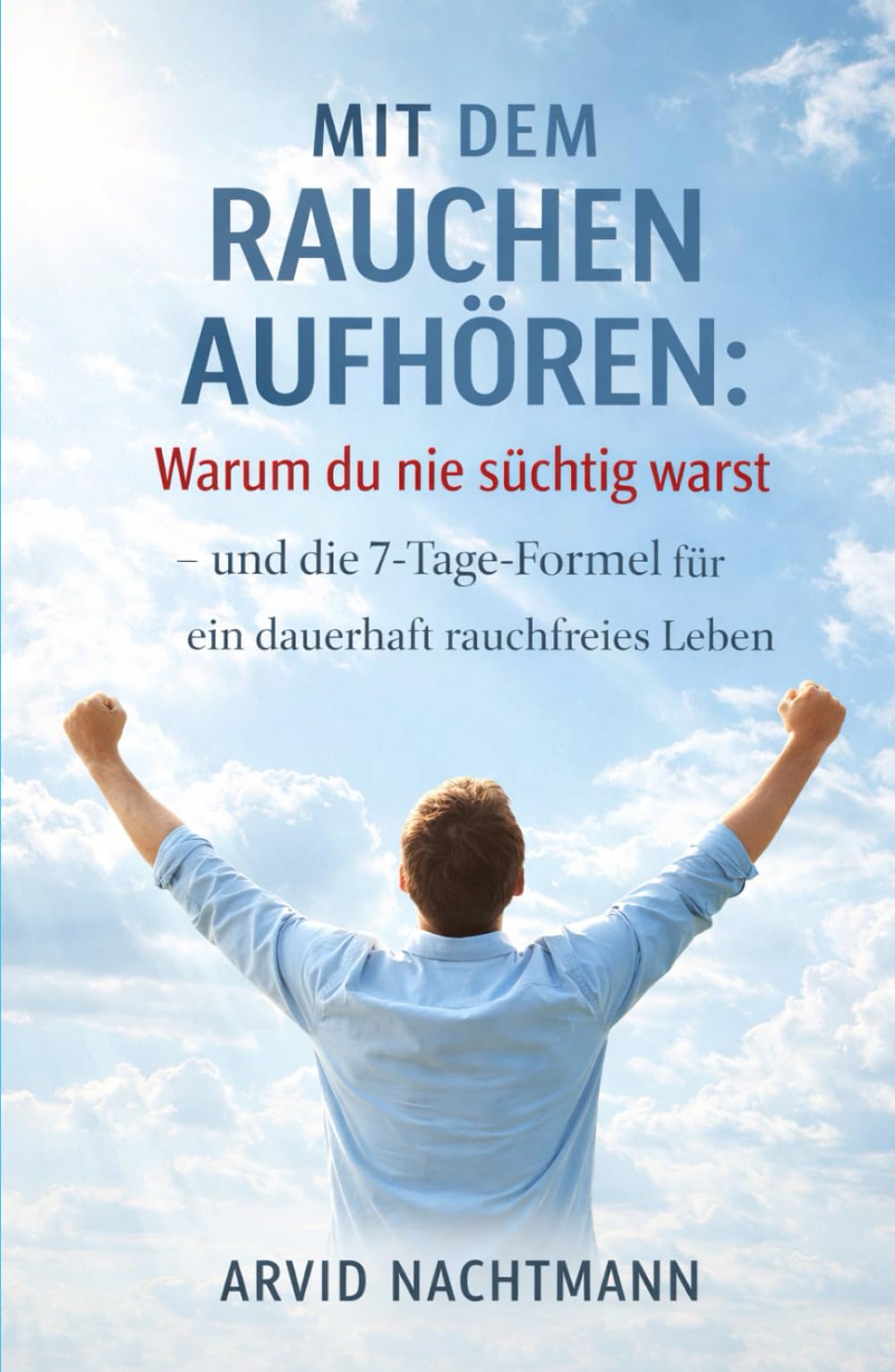 Mit dem Rauchen aufhören: Warum du nie süchtig warst – und die 7-Tage-Formel für ein dauerhaft rauchfreies Leben