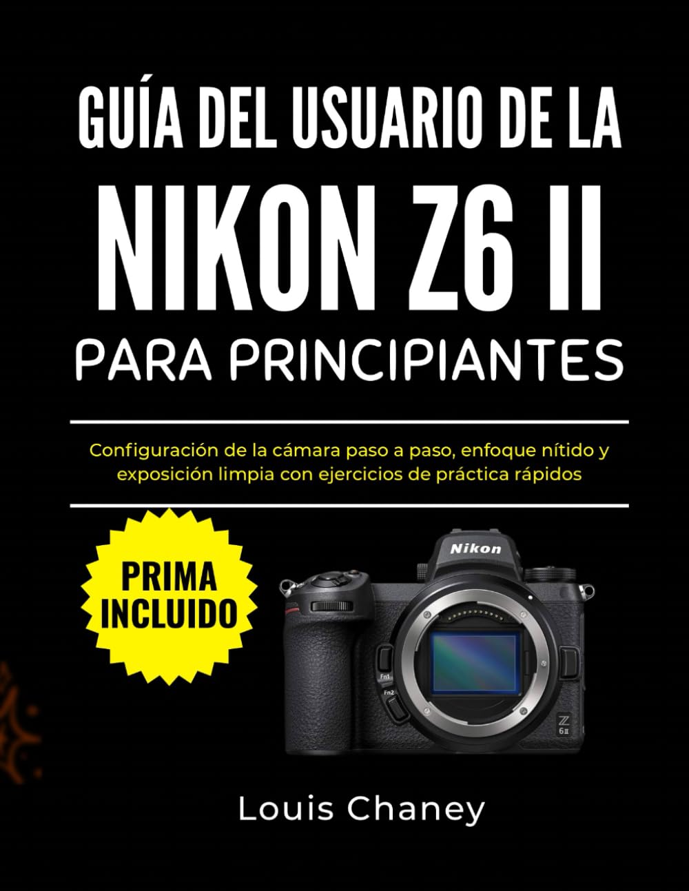 GUÍA DEL USUARIO DE LA NIKON Z6 II PARA PRINCIPIANTES: Configuración de la cámara paso a paso, enfoque nítido y exposición limpia con ejercicios de práctica rápidos