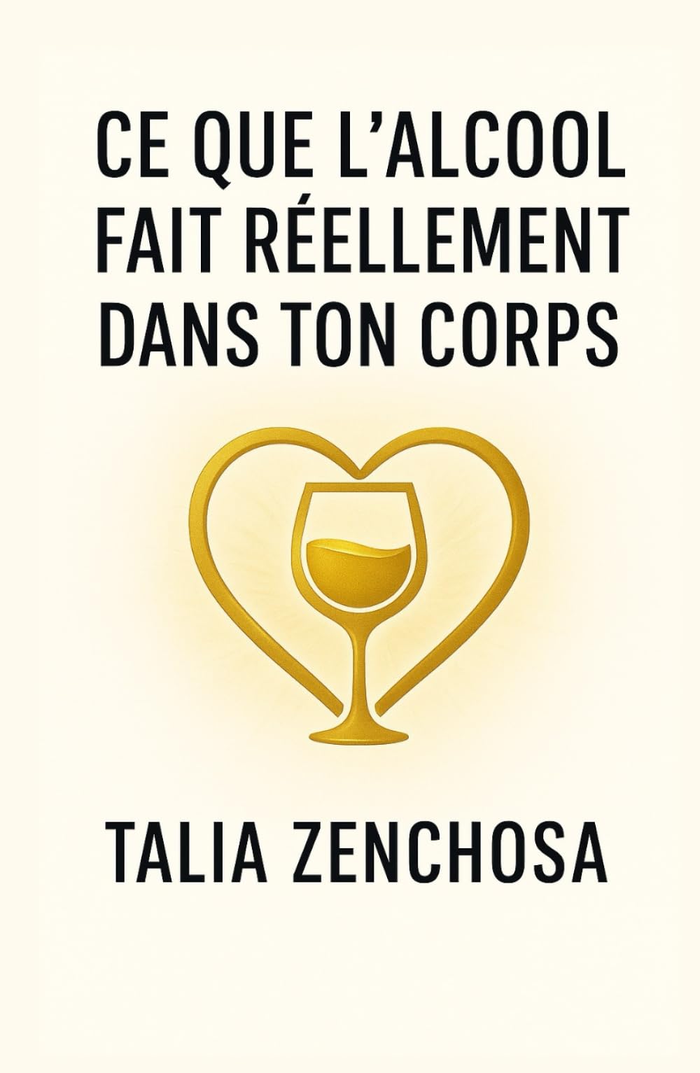 Ce que l’alcool fait réellement dans ton corps: comprendre ton rapport à l’alcool, avancer avec douceur, et reprendre ton pouvoir intérieur,