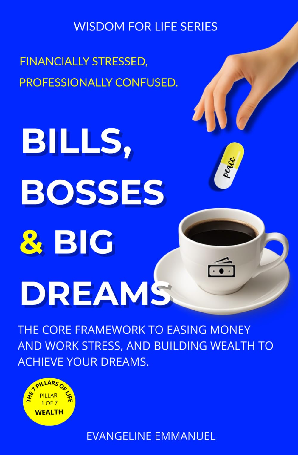 Bills, Bosses & Big Dreams: The Core Framework to Easing Money and Work Stress, and Building Wealth to Achieve Your Dreams. (Wisdom for Life)