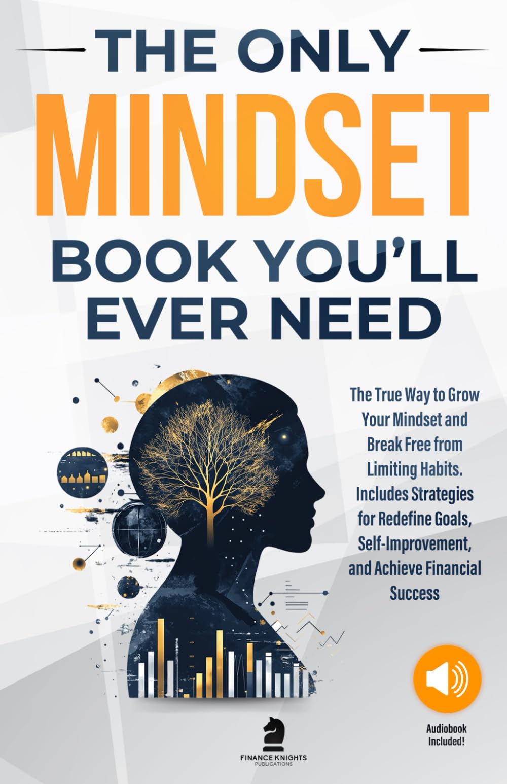 The Only Mindset Book You'll Ever Need: The True Way to Grow Your Mindset and Break Free from Limiting Habits. Includes Strategies for Redefine Goals, Self-Improvement, and Achieve Financial Success