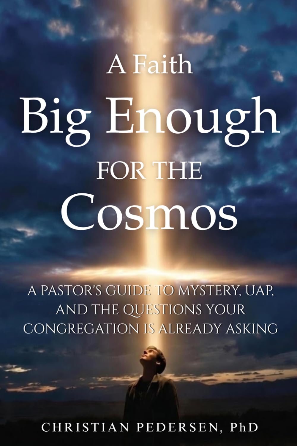A Faith Big Enough for the Cosmos: A Pastor's Guide to Mystery, UAP, and the Questions Your Congregation Is Already Asking