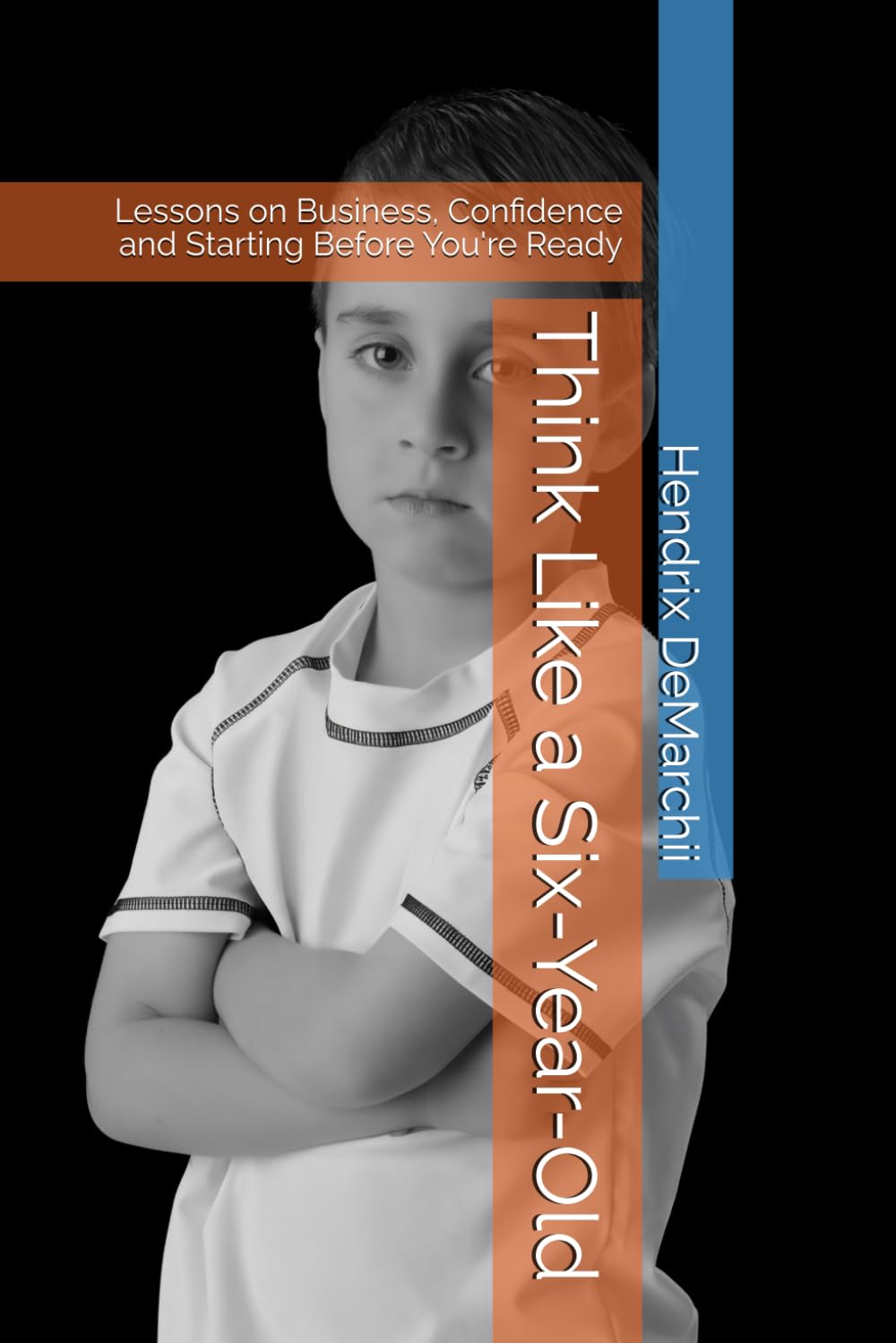 Think Like a Six-Year-Old: Lessons on Business, Confidence and Starting Before You're Ready
