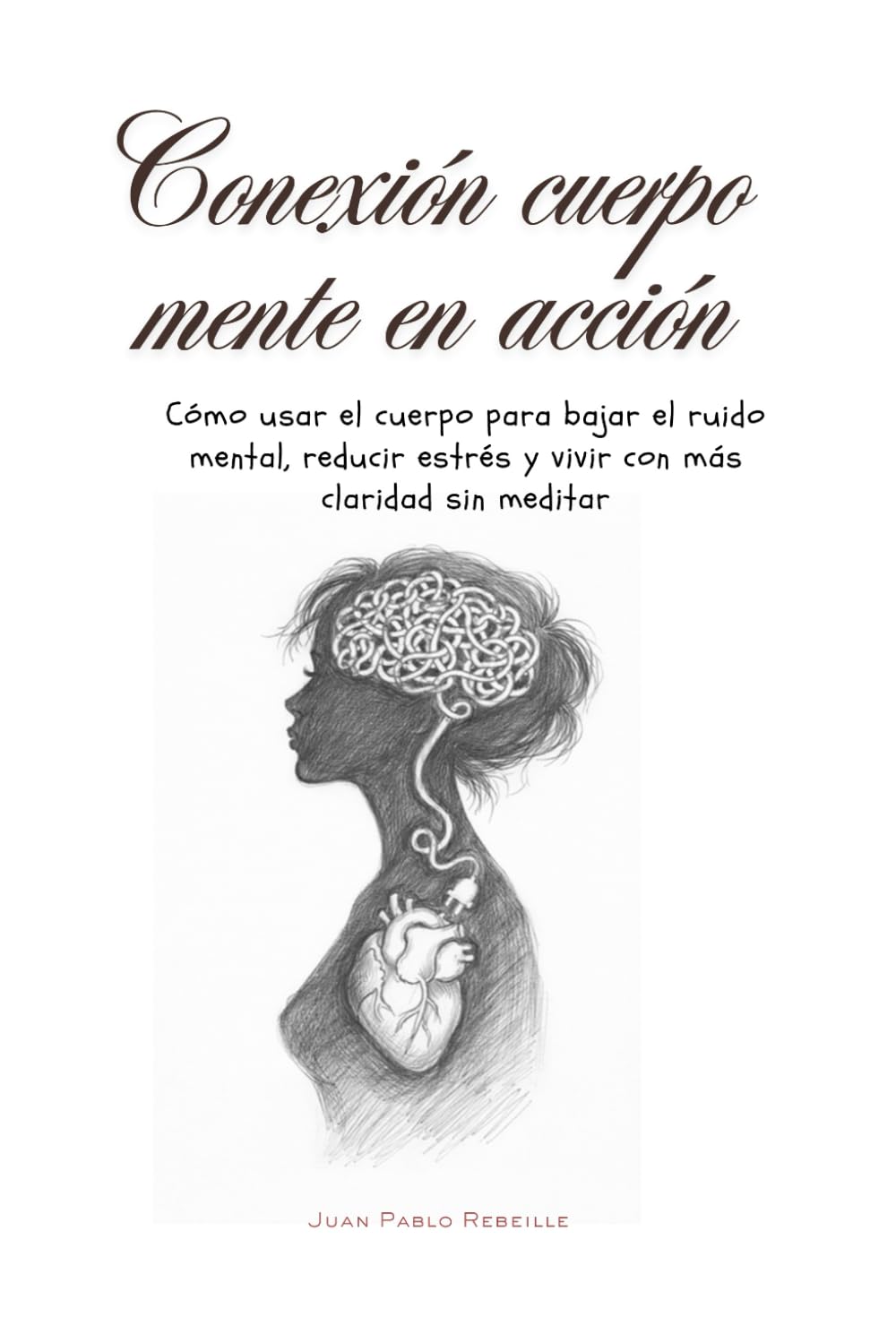 Conexión cuerpo mente en acción: Cómo usar el cuerpo para bajar el ruido mental, reducir estrés y vivir con más claridad sin meditar