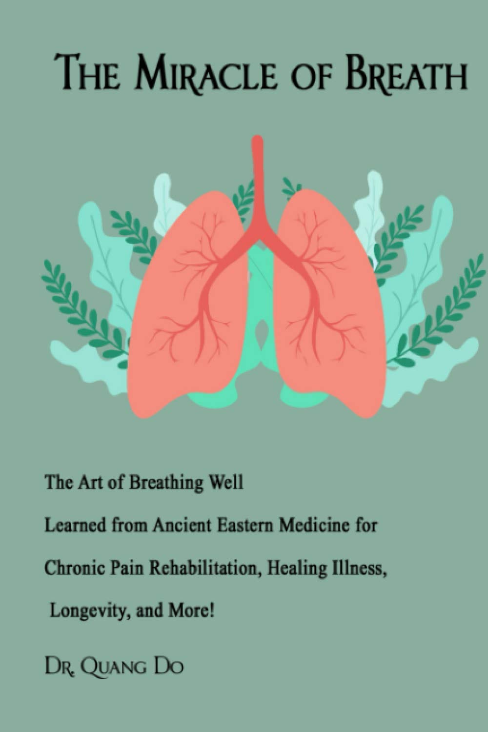 The Miracle of Breath: The Art of Breathing Well Learned from Ancient Eastern Medicine for Chronic Pain Rehabilitation, Healing Illness, Longevity, and More!