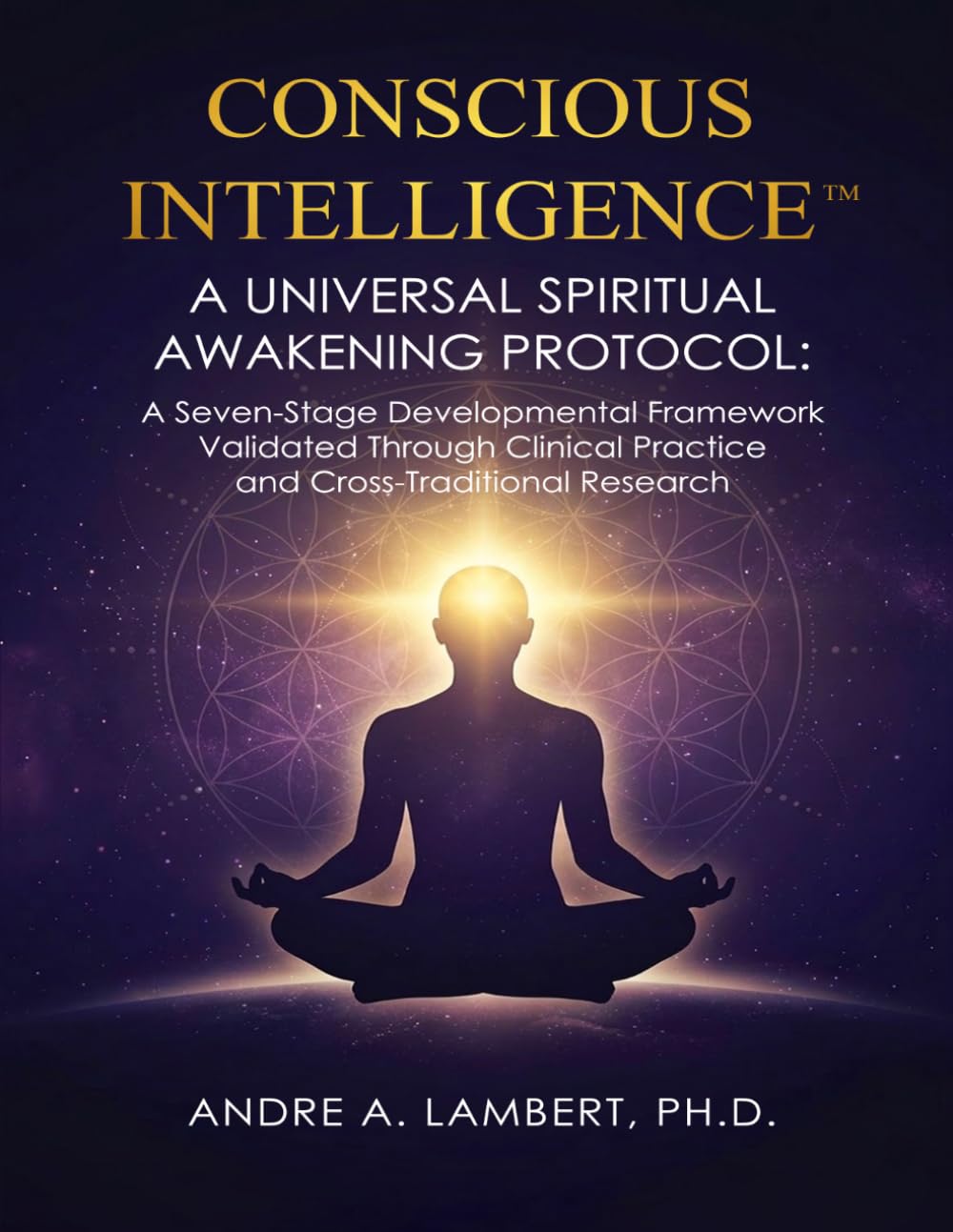 CONSCIOUS INTELLIGENCE™: A Universal Spiritual Awakening Protocol: A Seven-Stage Developmental Framework Validated Through Clinical Practice and Cross-Traditional Research