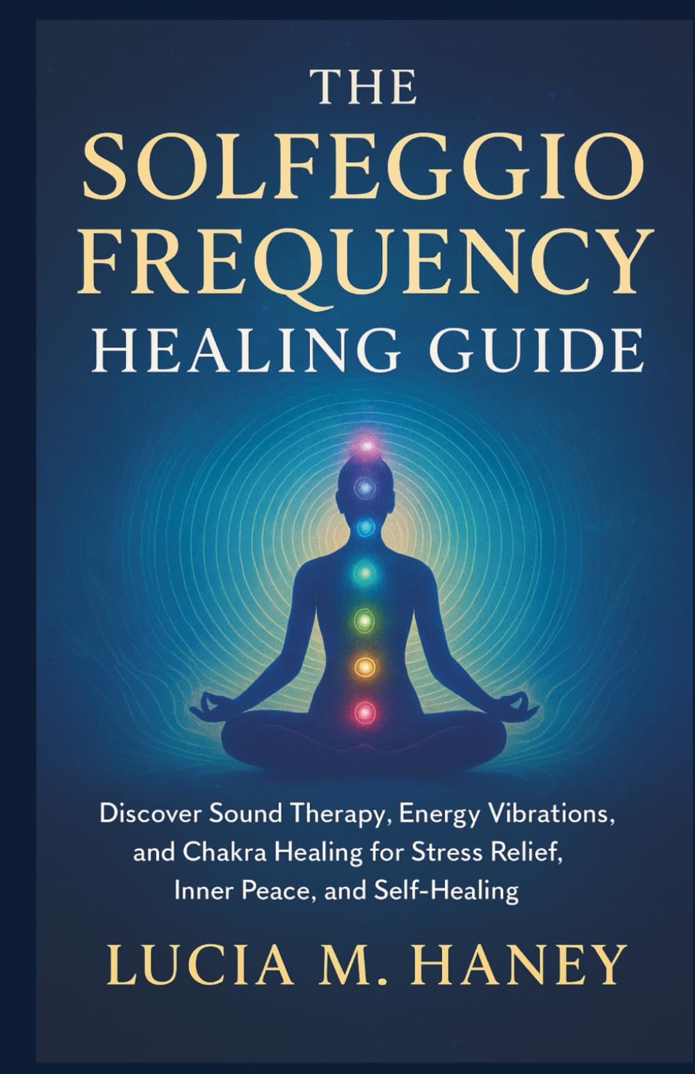 THE SOLFEGGIO FREQUENCY HEALING GUIDE: Discover Sound Therapy, Energy Vibrations, and Chakra Healing for Stress Relief, Inner Peace, and Self-Healing