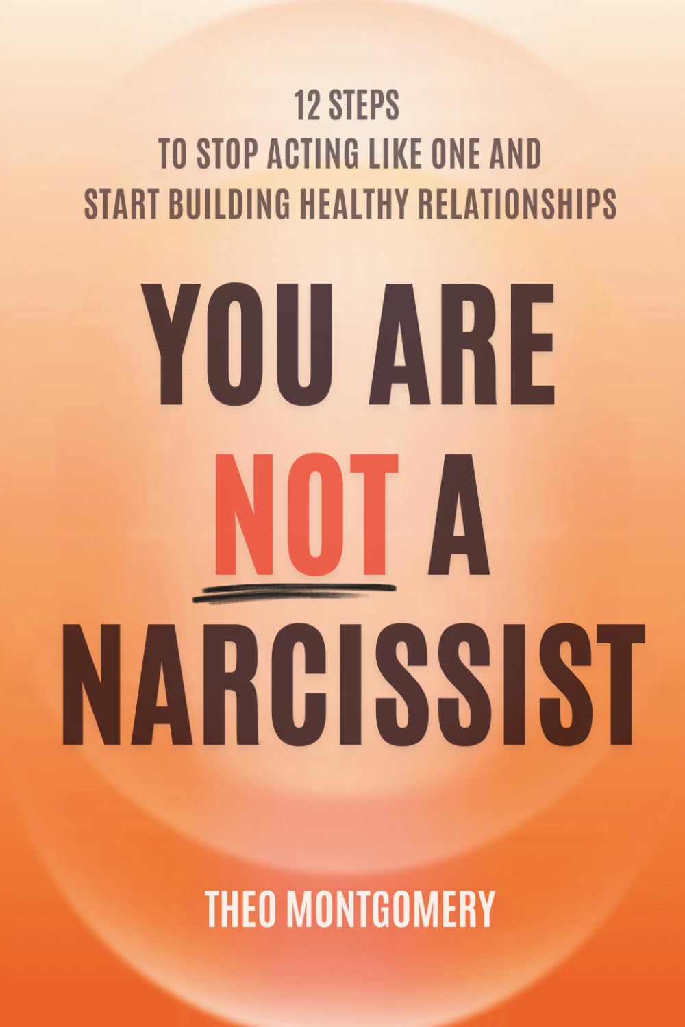You Are Not a Narcissist: 12 Steps to Stop Acting Like One and Start Building Healthy Relationships