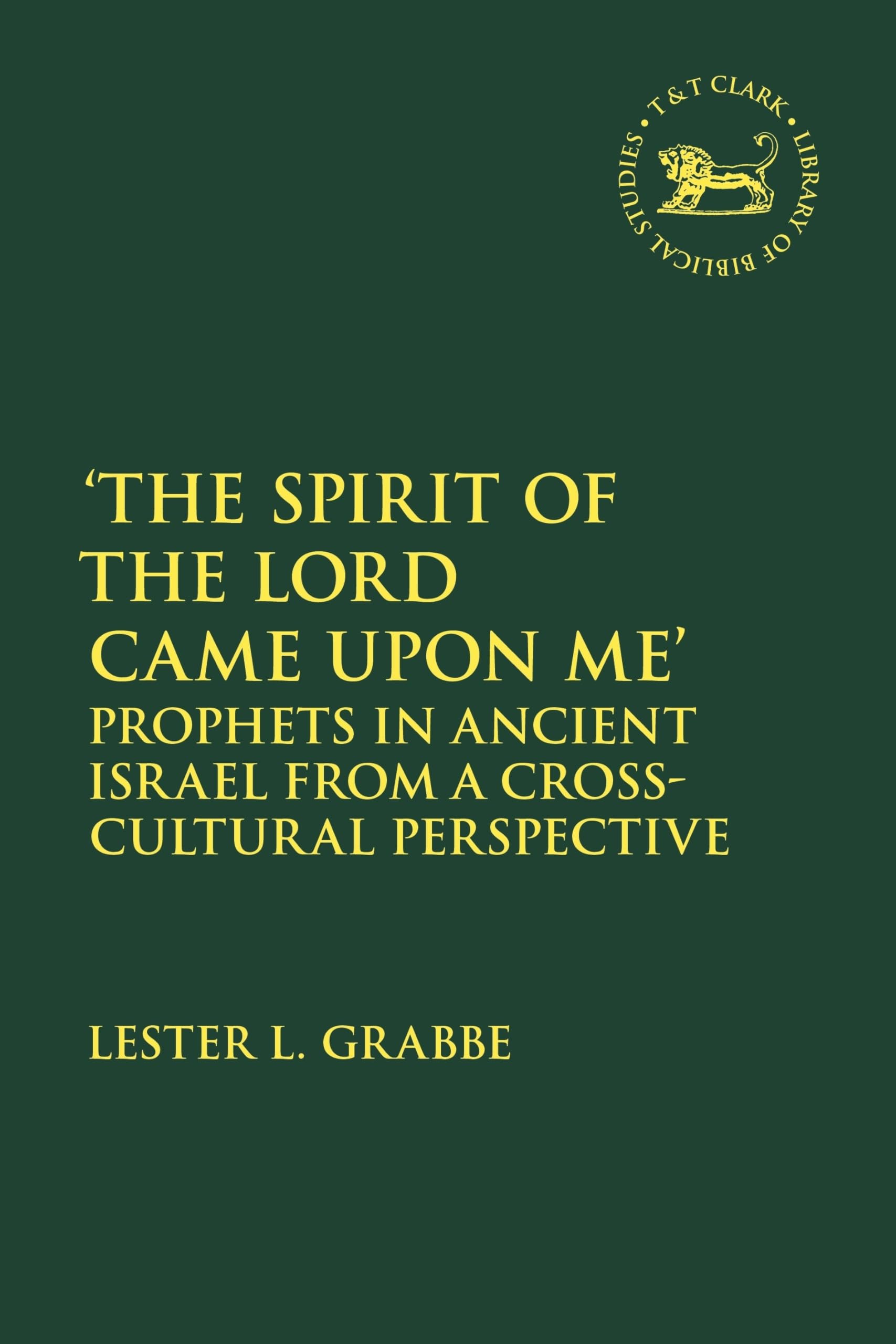 Spirit of the Lord Came Upon Me', The: Prophets in Ancient Israel from a Cross-Cultural Perspective (The Library of Hebrew Bible/Old Testament Studies)
