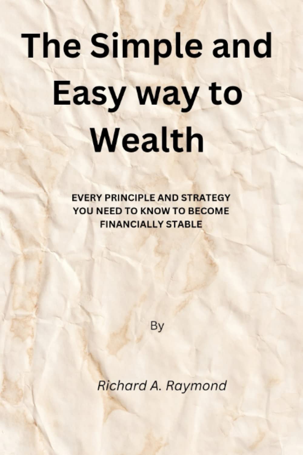 The Simple and Easy way to Wealth: EVERY PRINCIPLE AND STRATEGY YOU NEED TO KNOW TO BECOME FINANCIALLY STABLE
