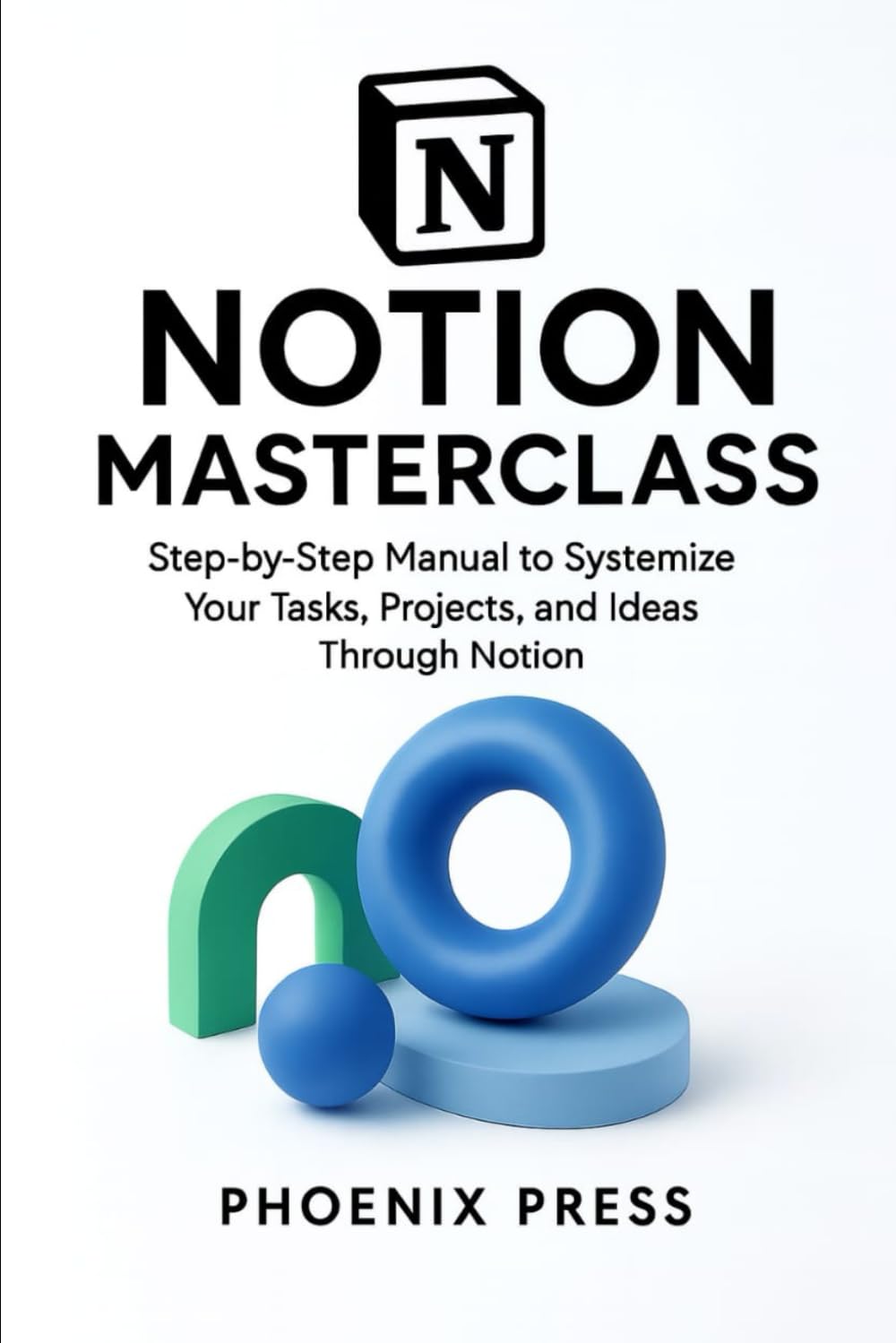 Notion master class: A Step-by-Step Manual to Systemize Your Tasks, Projects, and Ideas Through Notion