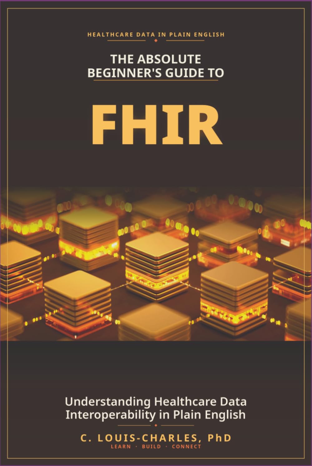 The Absolute Beginner's Guide to FHIR: Understanding Healthcare Data Interoperability in Plain English (The FHIR Powered AI Transformation Series)