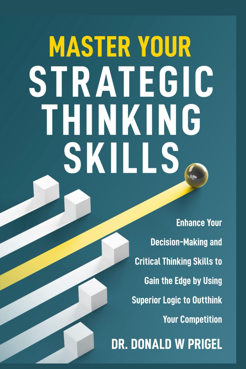 Master Your Strategic Thinking Skills: Enhance Your Decision-Making and Critical Thinking Skills to Gain the Edge by Using Superior Logic to Outthink Your Competition