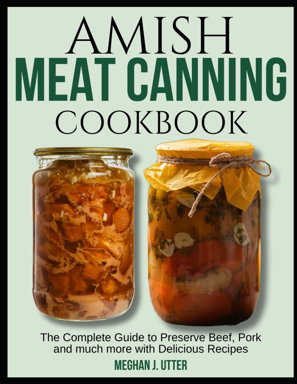 Amish Meat Canning Cookbook: The Complete Guide to Preserve Beef, Pork and much more with Delicious Recipes