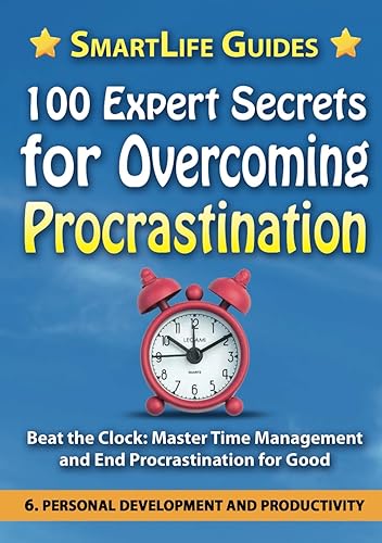 100 EXPERT SECRETS FOR OVERCOMING PROCRASTINATION Beat the Clock: Master Time Management and End Procrastination for Good: Personal Development and ... for Life, Health, Happiness, Success.)