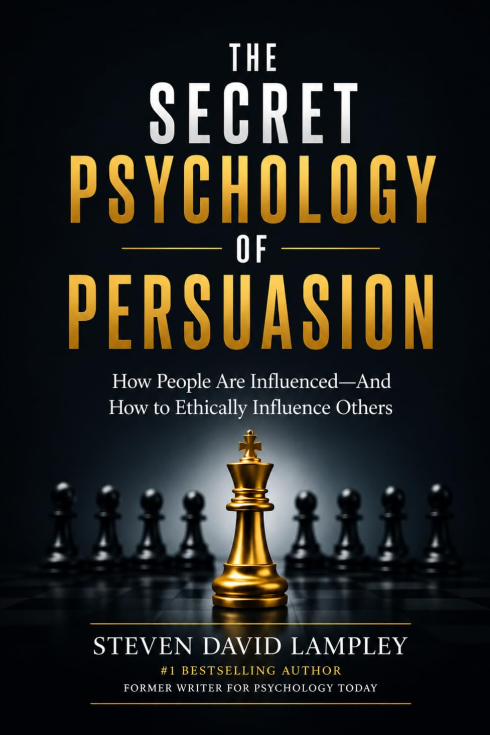 THE SECRET PSYCHOLOGY OF PERSUASION: How People Are Influenced—And How to Ethically Influence Others