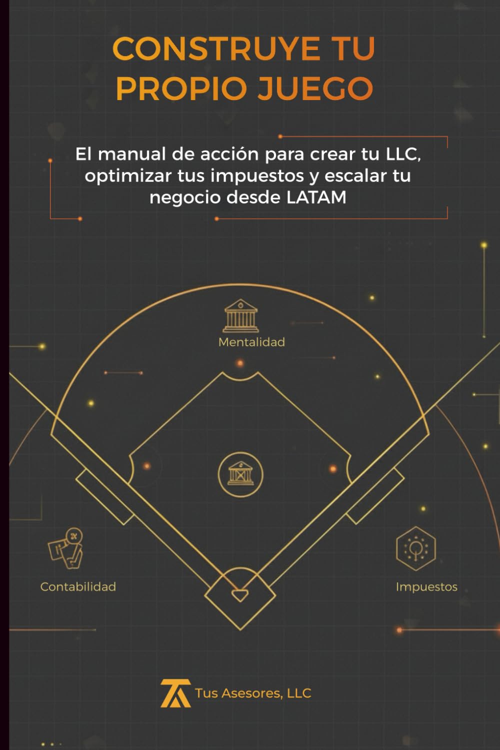 CONSTRUYE TU PROPIO JUEGO: El manual de acción para crear tu LLC, optimizar tus impuestos y escalar tu negocio desde LATAM. (Spanish Edition)