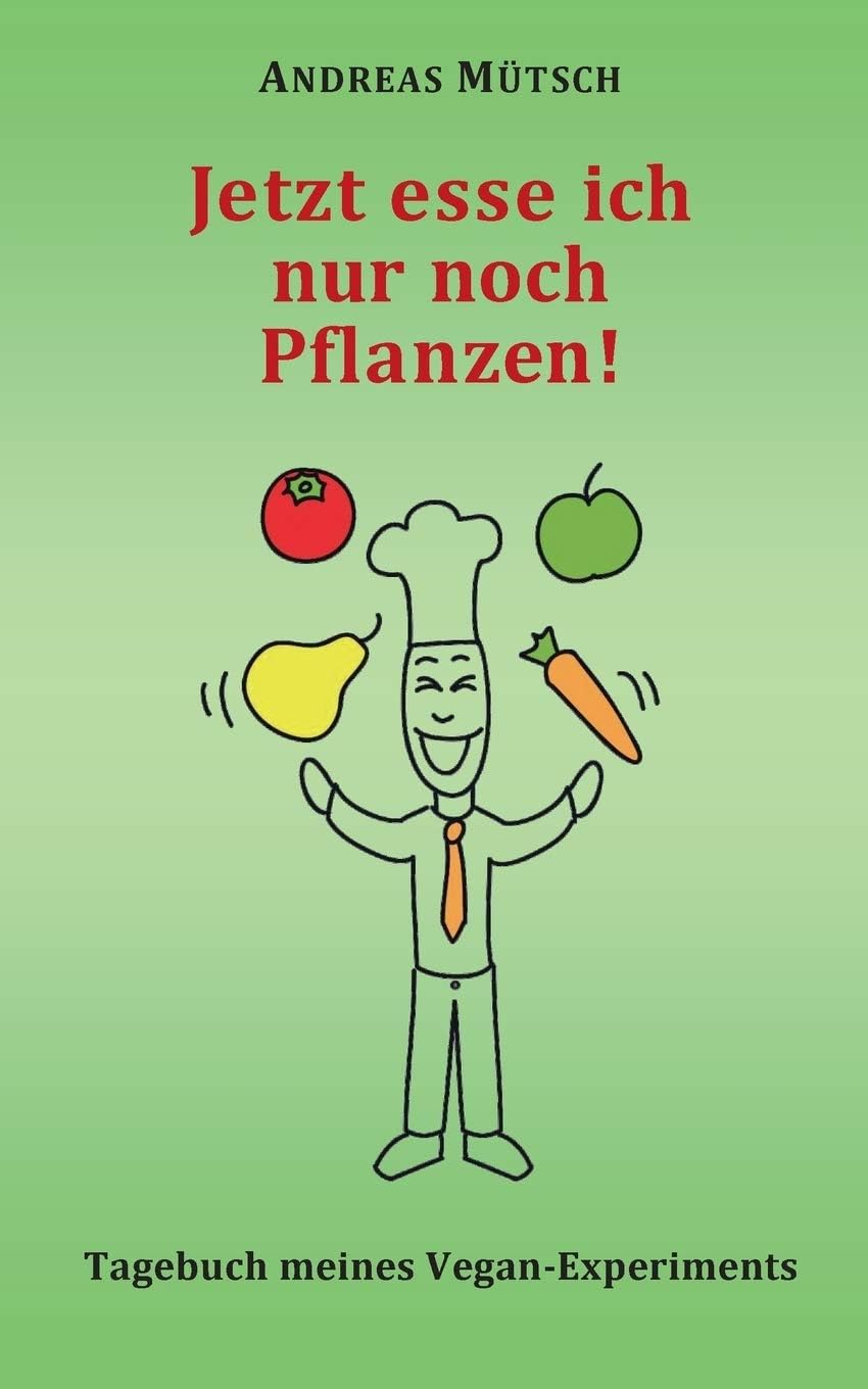 Jetzt esse ich nur noch Pflanzen!: Tagebuch meines Vegan-Experiments