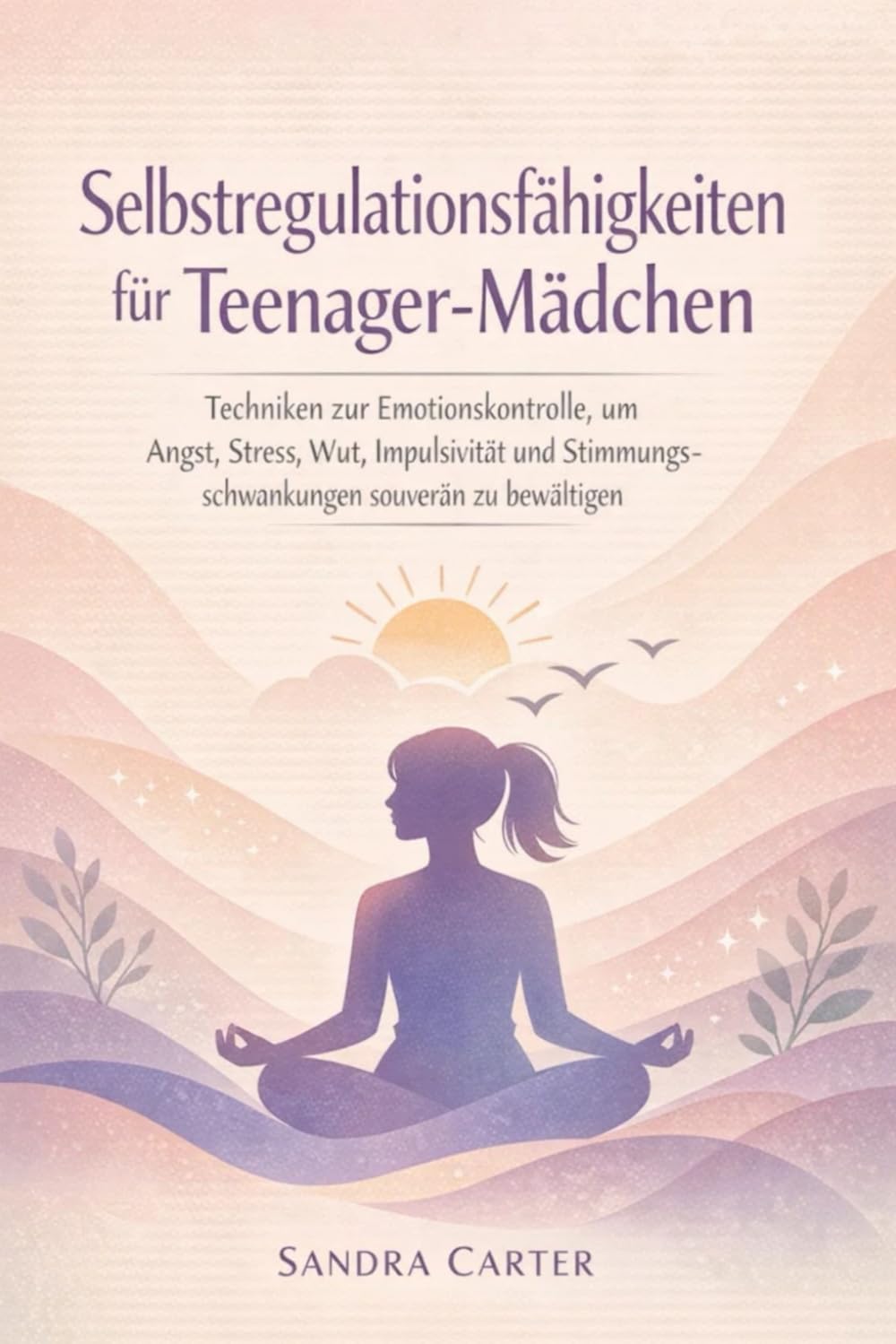 Selbstregulationsfähigkeiten für Teenager-Mädchen: Techniken zur Emotionskontrolle, um Angst, Stress, Wut, Impulsivität und Stimmungsschwankungen souverän zu bewältigen