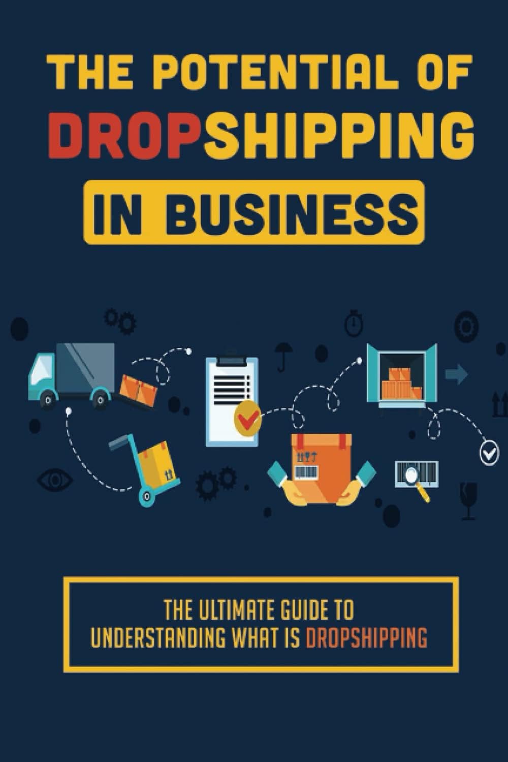 The Potential Of Dropshipping In Business: The Ultimate Guide To Understanding What Is Dropshipping