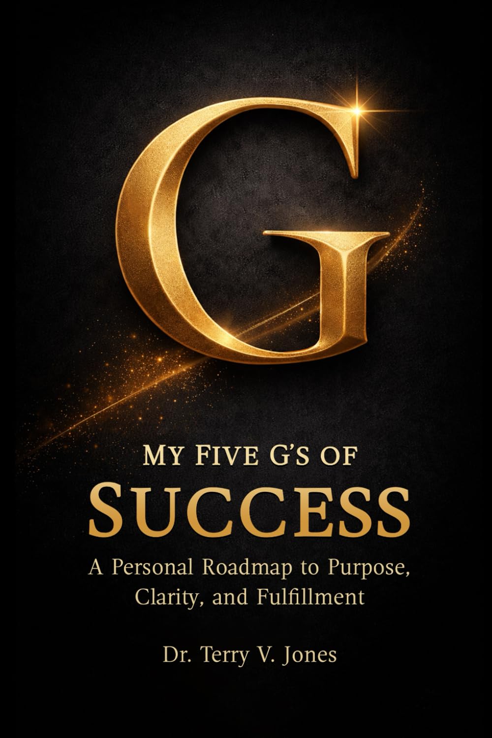 MY FIVE G’S OF SUCCESS: A Personal Roadmap to Purpose, Clarity, and Fulfillment