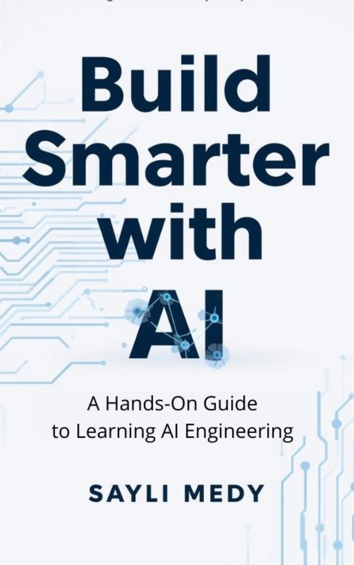 Build Smarter with AI: A Hands-On Guide to Learning AI Engineering for Beginners and Professionals: Master Artificial Intelligence Tools, Workflows, Engineering Projects to Build Smartes Applications