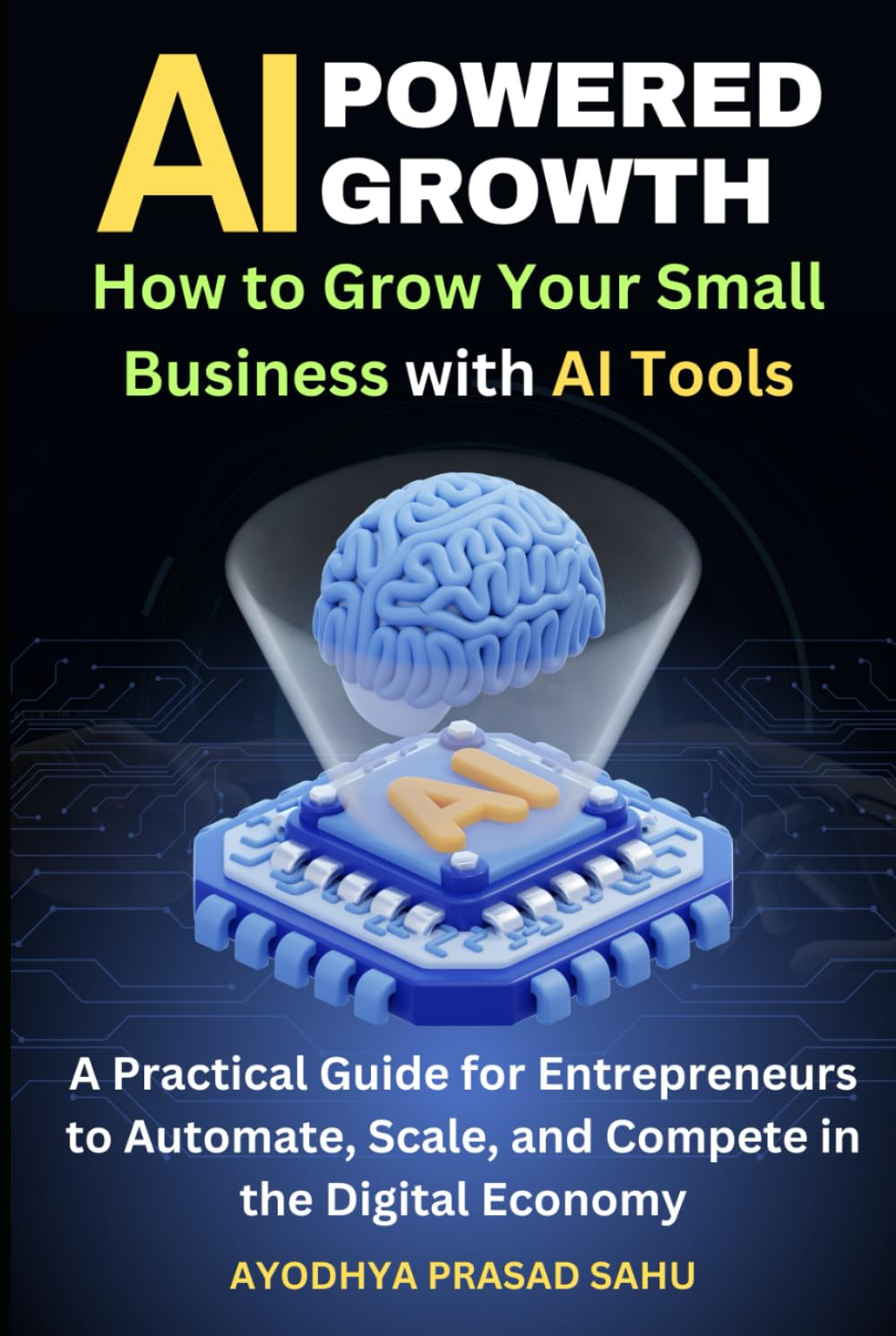 AI-Powered Growth: How to Grow Your Small Business with AI Tools: A Practical Guide for Entrepreneurs to Automate, Scale, and Compete in the Digital Economy