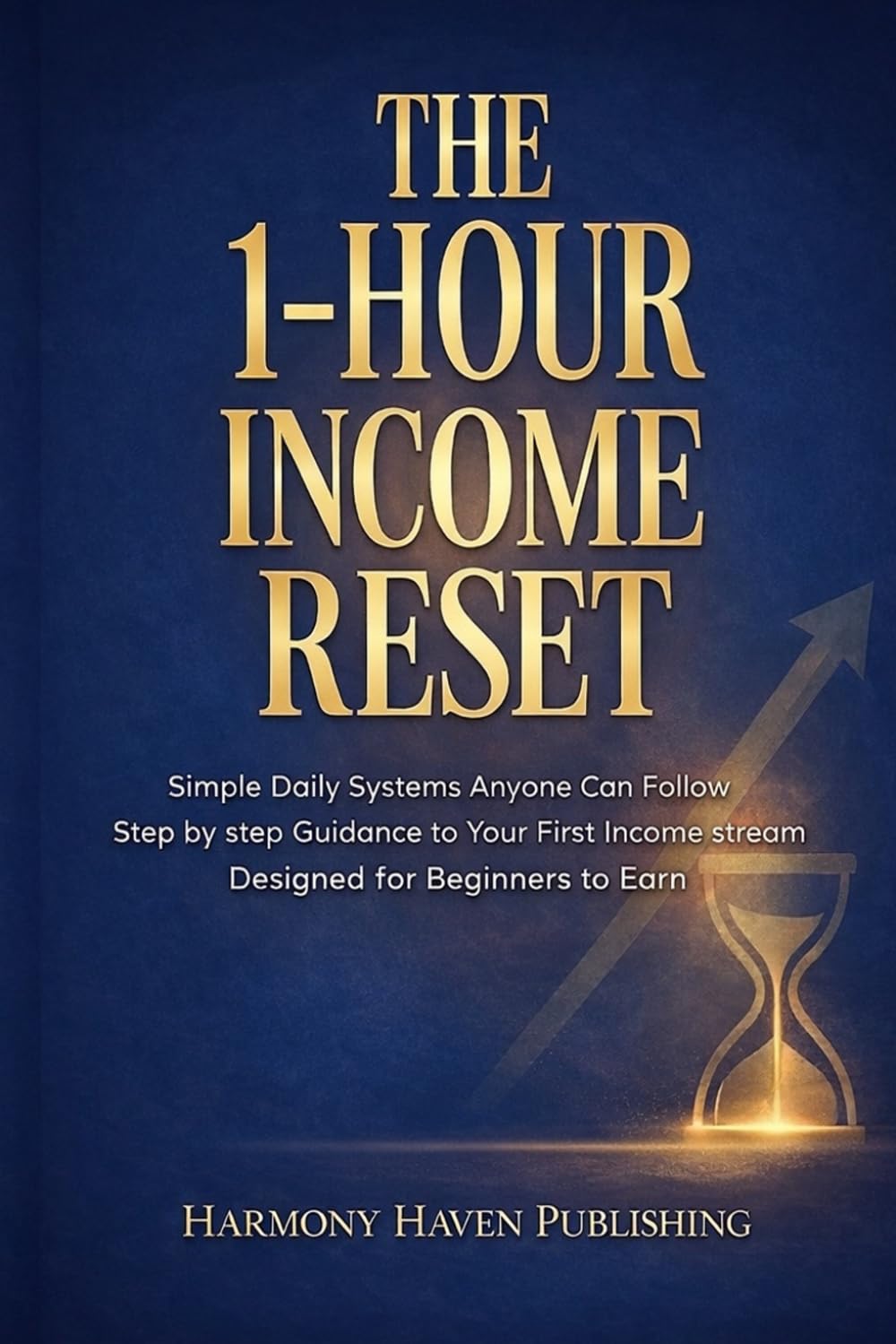 The 1-Hour Income Reset: Simple Daily Systems Anyone Can Follow Step by step Guidance to Your First Income stream Designed for Beginners to Earn