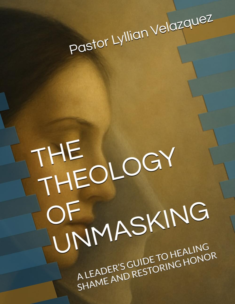 The Theology of Unmasking:: A LEADER’S GUIDE TO HEALING SHAME AND RESTORING HONOR