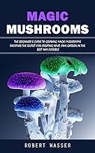 Magic Mushrooms: The Beginner's Guide to Growing Magic Mushrooms (Discover the Secret for Creating Your Own Garden in the Best Way Possible)
