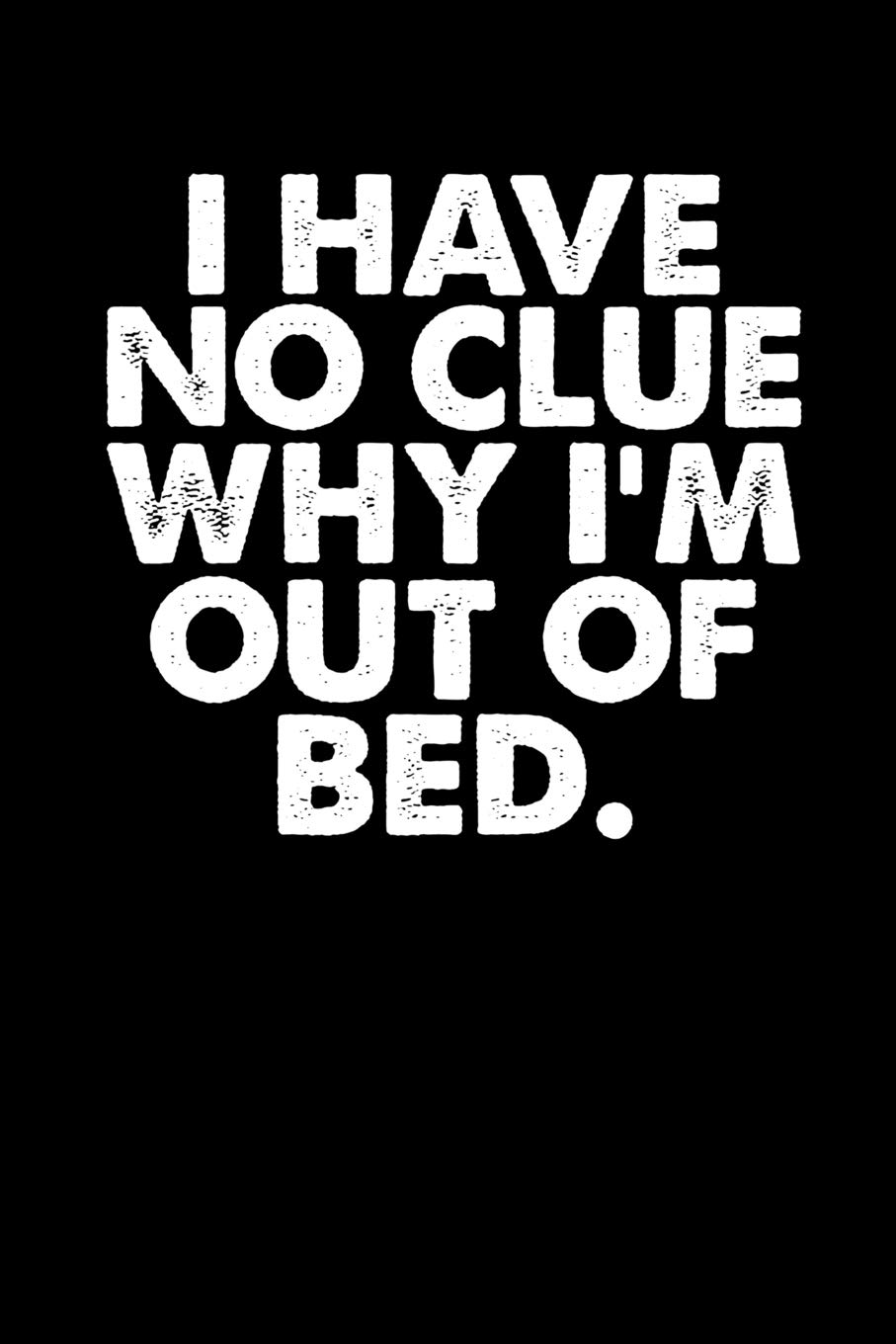 I Have No Clue Why I'm Out Of Bed: Funny Coworker Notebook Small Lined Journal / Notebook (6" x 9")