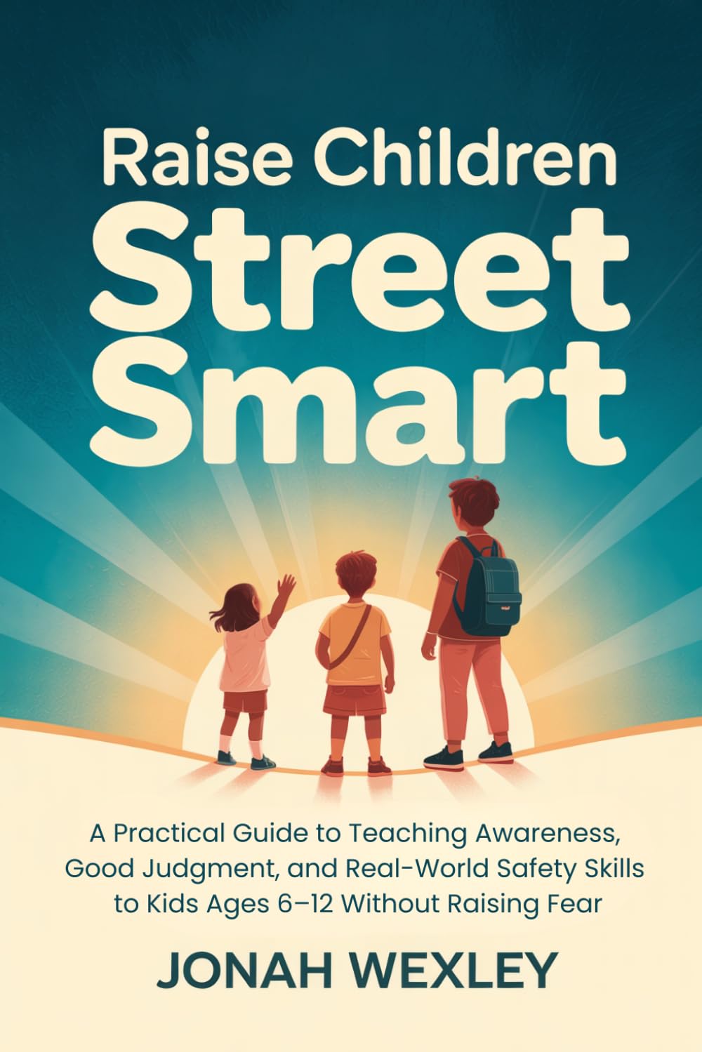 Raise Children Street Smart: A Practical Guide to Teaching Awareness, Good Judgment, and Real-World Safety Skills to Kids Ages 6–12 Without Raising Fear
