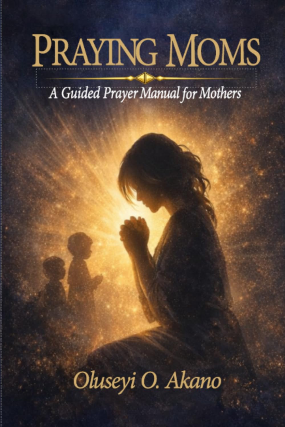PRAYING MOMS: A Guided Prayer Manual for Generational Covering