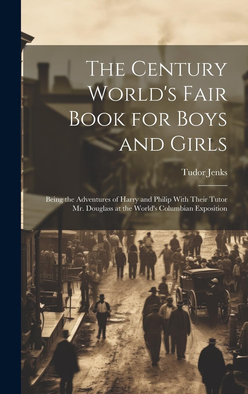 The Century World's Fair Book for Boys and Girls: Being the Adventures of Harry and Philip With Their Tutor Mr. Douglass at the World's Columbian Exposition