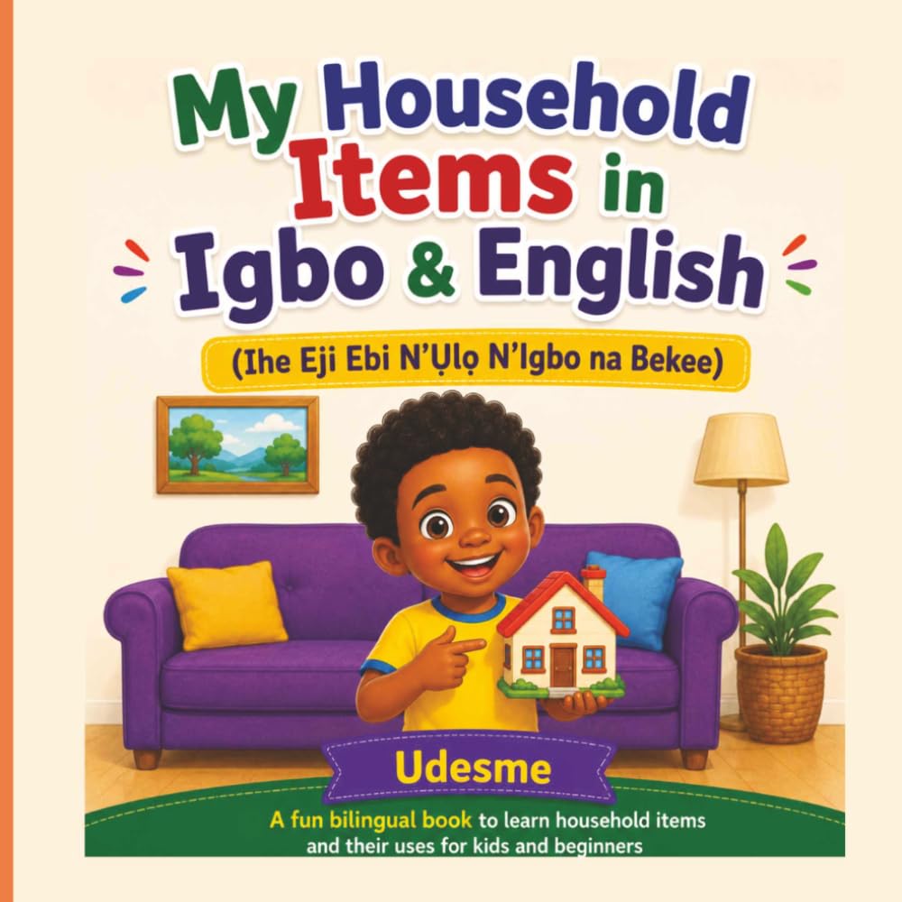 My Household Items in Igbo & English: Ihe Eji Ebi N’Ụlọ N’Igbo na Bekee | A Fun Bilingual Book to Learn Household Items and Their Uses for Kids and Beginners