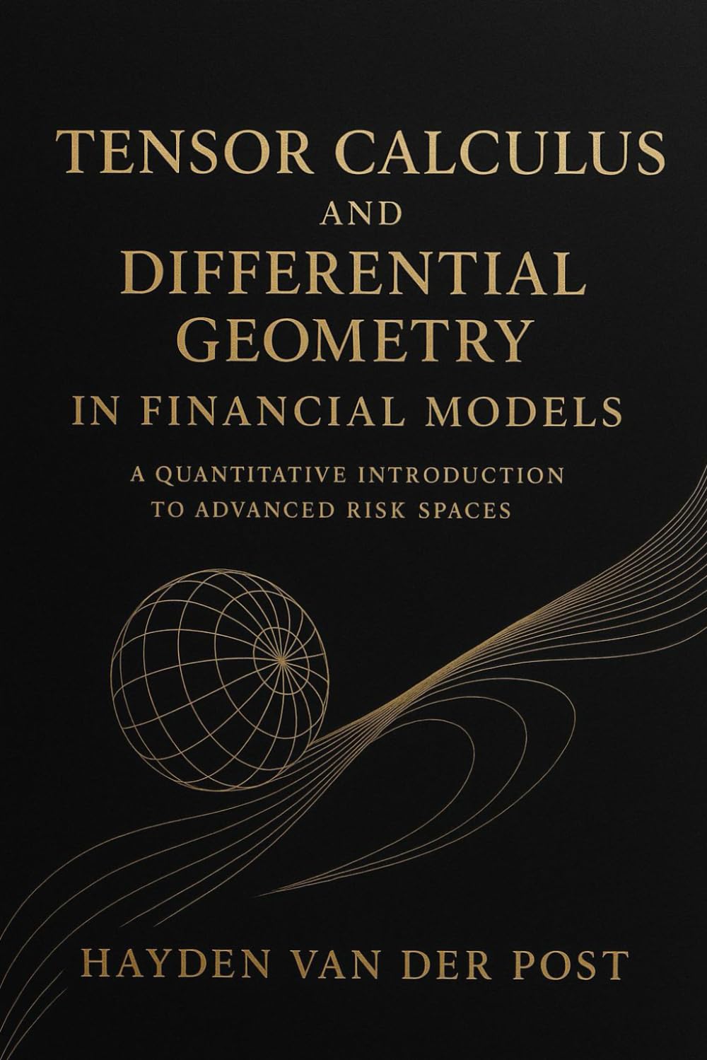 Tensor Calculus and Differential Geometry in Financial Models: A Quantitative Introduction to Advanced Risk Spaces: 6 (Market Mathematics)