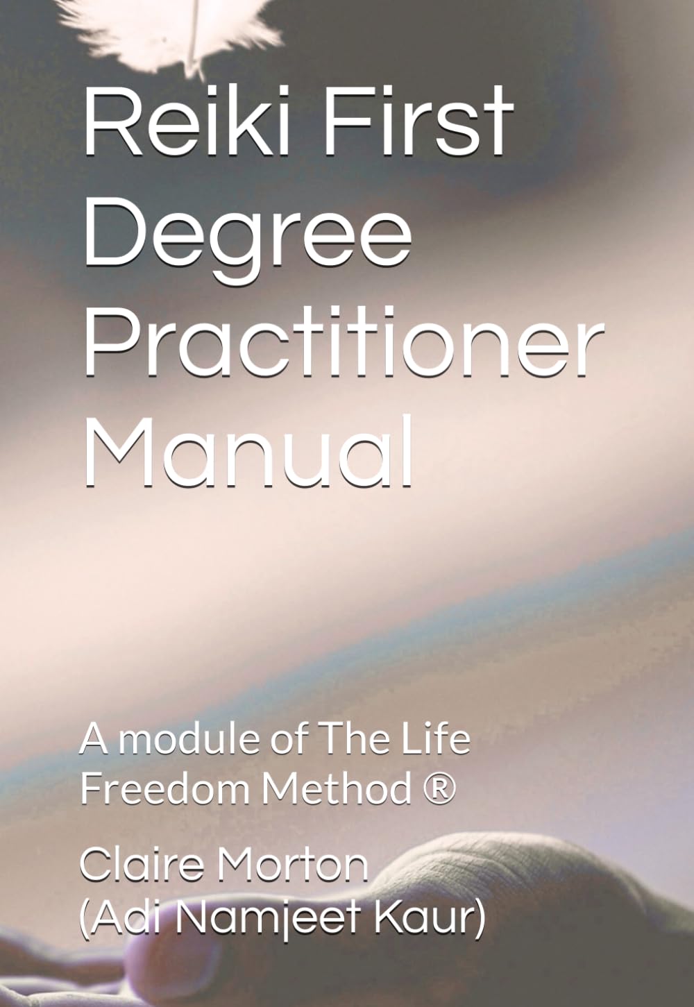 Reiki First Degree Practitioner Manual: A module of The Life Freedom Method ®