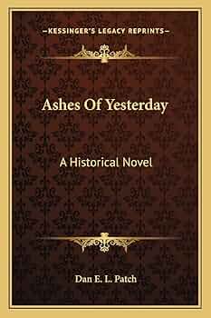 Ashes Of Yesterday: A Historical Novel: Patch, Dan E L Ashes Of Yesterday: A Historical Novel: Patch, Dan E L