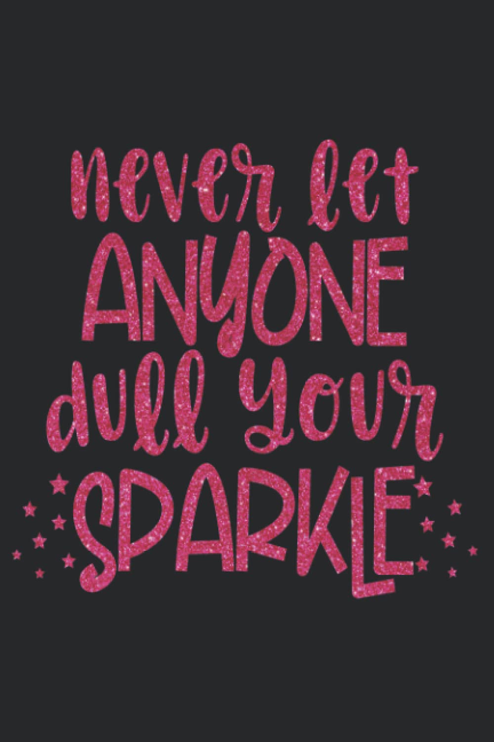Never Let Anyone Dull Your Sparkle Notebook: Fun notebook design with a bit of sparkly faux glitter. . Perfect for a journal, a school notebook, a ... idea for Moms, teachers, bosses or anyone!