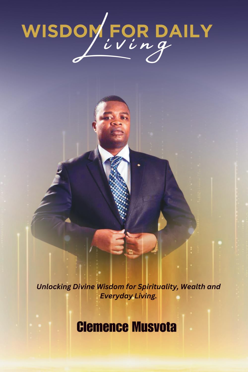 WISDOM FOR DAILY LIVING: Unlocking Devine Wisdom for Spirituality , Wealth and Everyday Living