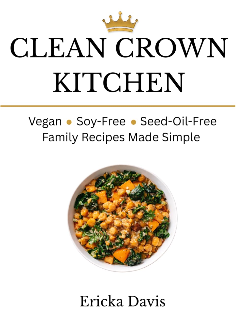 Clean Crown Kitchen: Vegan Soy Free Seed Oil Free Recipes For Everyday Family Cooking