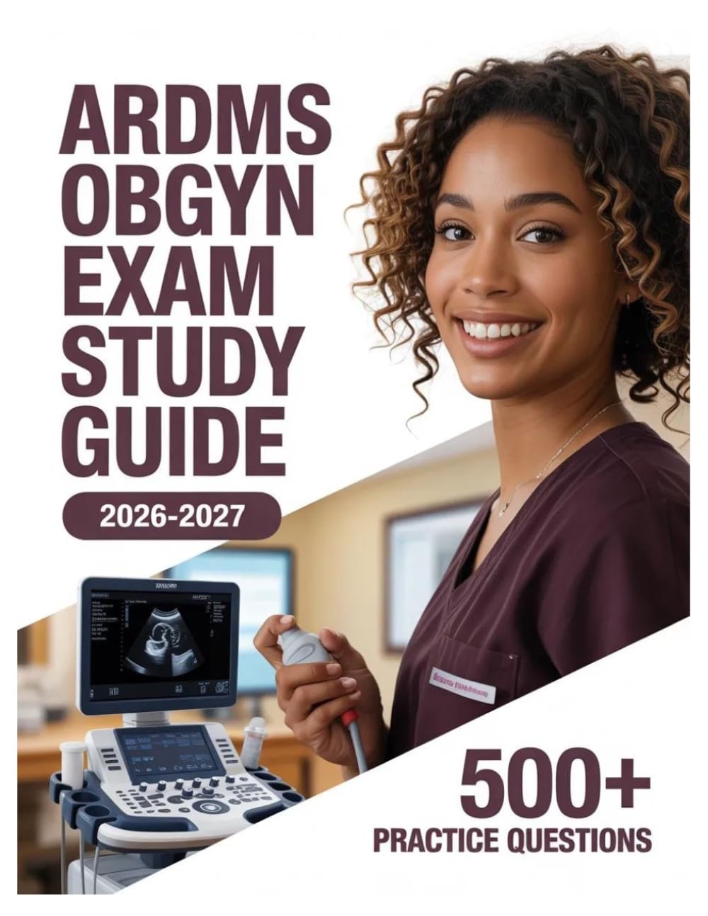 ARDMS OBGYN Exam Study Guide 2026-2027: Complete Subject Review, 500+ Test Questions, Full Answer Keys, and Detailed Solutions