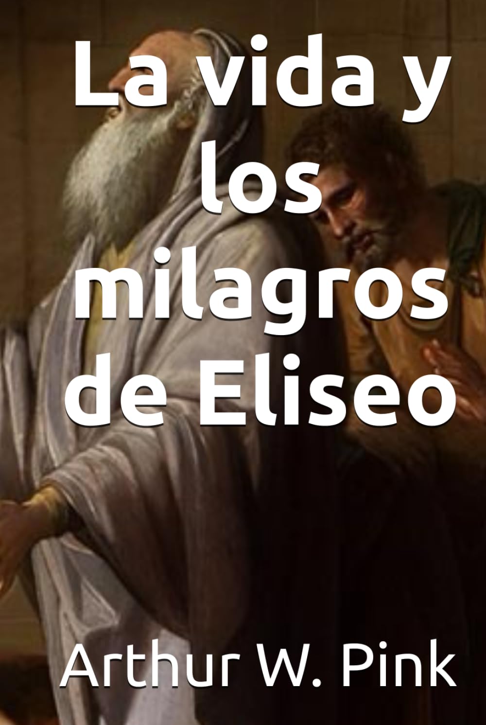 La vida y los milagros de Eliseo (Arthur W. Pink)
