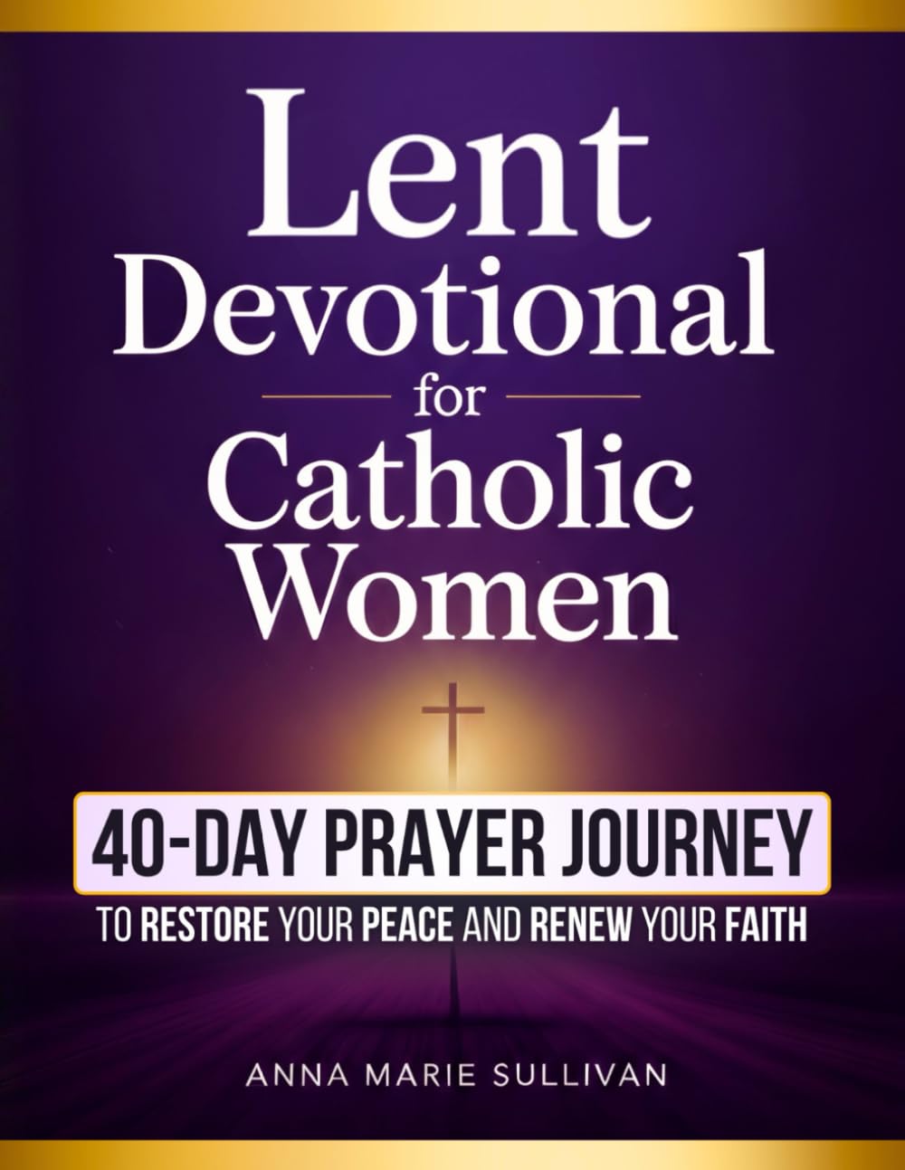 Lent Devotional for Catholic Women: A 40-Day Scripture and Prayer Journey to Restore Your Peace and Renew Your Faith
