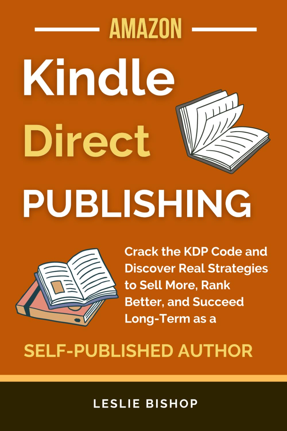 Kindle Direct Publishing: Crack the KDP Code and Discover Real Strategies to Sell More, Rank Better, and Succeed Long-Term as a Self-Published Author (Self Publishing)