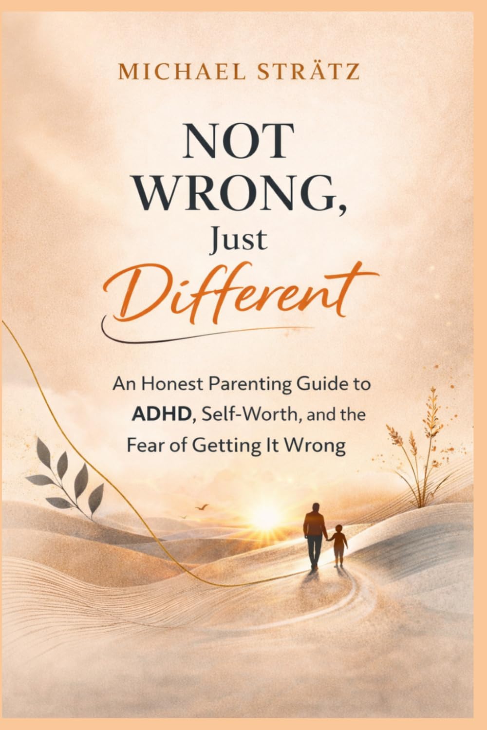 Not Wrong, Just Different: An Honest Parenting Guide to ADHD, Self-Worth, and the Fear of Getting It Wrong
