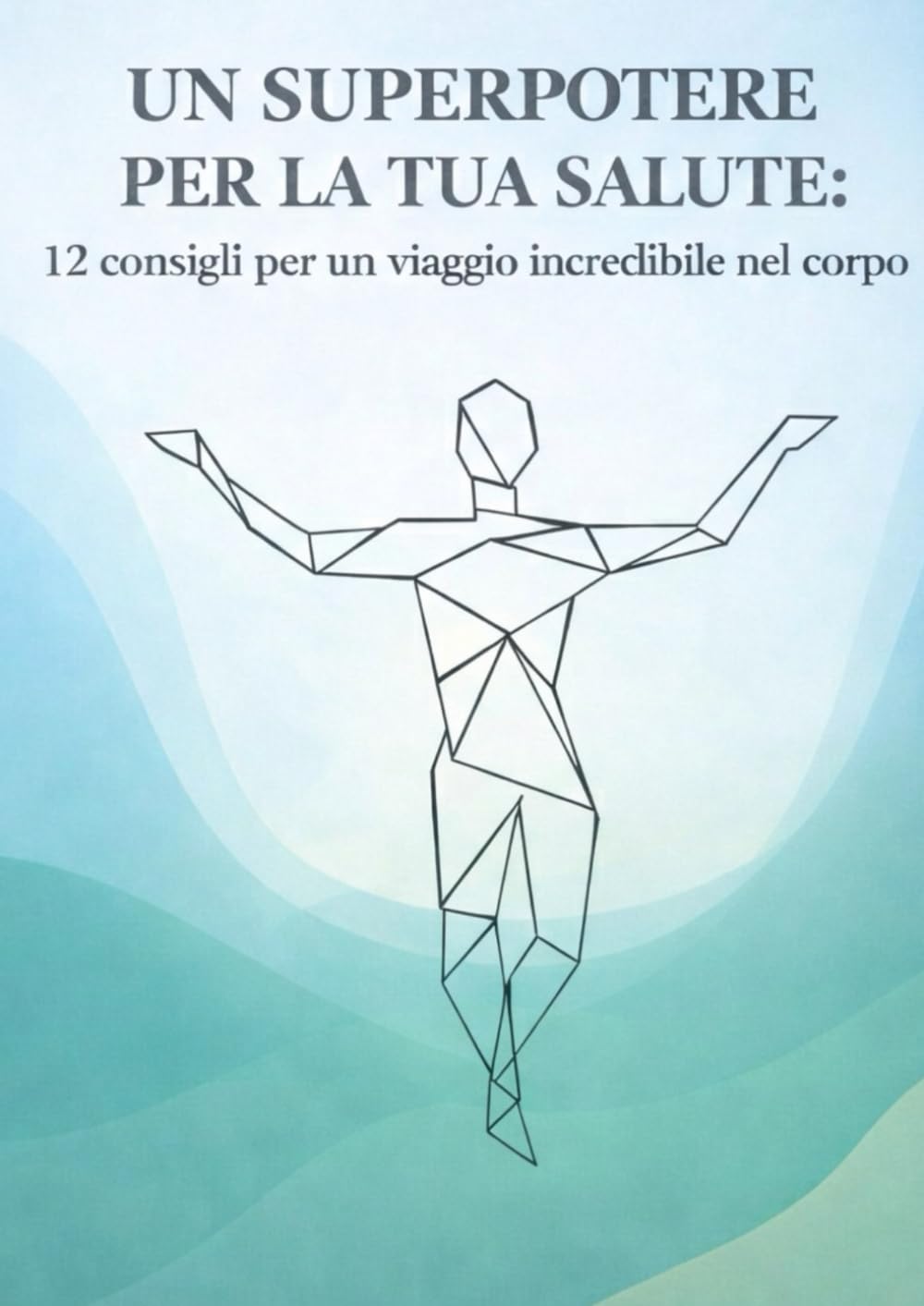 Un Superpotere per la Tua Salute: 12 consigli per un viaggio incredibile nel tuo corpo